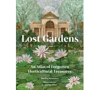 Lost Gardens of the World : An Atlas of Forgotten Horticultural Treasures