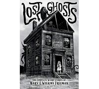 Lost Ghosts: The Complete Weird Stories of Mary E. Wilkins Freeman: 1 (Classics of Gothic Horror)