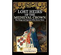 Lost Heirs of the Medieval Crown: The Kings and Queens Who Never Were