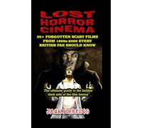 LOST HORROR CINEMA: 30+ FORGOTTEN SCARY FILMS FROM 1890s-2000 EVERY BRITISH FAN SHOULD KNOW: The ultimate guide to the hidden dark side of the film history (MOVIE GUIDES AND REVIEWS)
