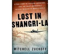 Lost in Shangri-La: A True Story of Survival, Adventure, and the Most Incredible Rescue Mission of World War II by Mitchell Zuckoff (2011-04-26)