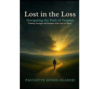 Lost in the Loss: Navigating the Path of Trauma: Finding Strength and Purpose After Loss or Abuse