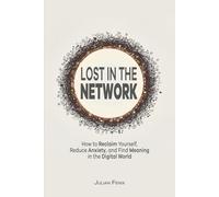 Lost in the Network: How to Reclaim Yourself, Reduce Anxiety, and Find Meaning in the Digital World