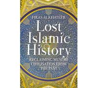 Lost Islamic History: Reclaiming Muslim Civilis, Alkhateeb, Alkhateeb,^