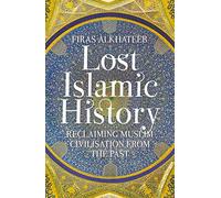 Lost Islamic History: Reclaiming Muslim Civilisation from the Past