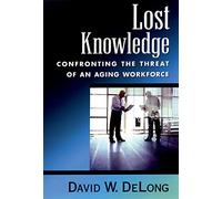 Lost Knowledge: Confronting the Threat of an Aging Workforce