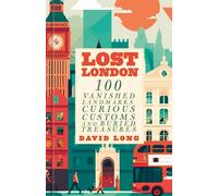 Lost London: 100 Vanished Landmarks, Curious Customs and Buried Treasures