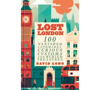 Lost London : 100 Vanished Landmarks, Curious Customs and Buried Treasures