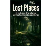 Lost Places: 50 verlassene Orte in Europa und ihre faszinierenden Geschichten
