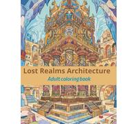 Lost Realms Architecture: An Adult Coloring Book Featuring Intricate Temples, Majestic Ruins, and Forgotten Cities from Ancient Civilizations (Lost Civilizations & Ancient Worlds)