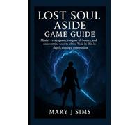 LOST SOUL ASIDE GAME GUIDE: Master Every Quest, Conquer All Bosses, and Uncover the Secrets of the Void in This In-Depth Strategy Companion