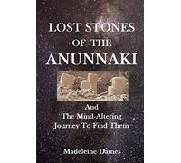 Lost Stones of the Anunnaki: And The Mind-Altering Journey To Find Them