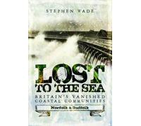 Lost to the Sea : Britain's Vanished Coastal Communities: Norfolk and Suffolk