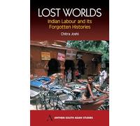 Lost Worlds: Indian Labour and its Forgotten Histories (Anthem South Asian Studies)