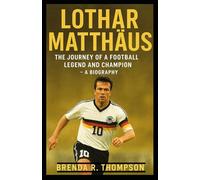 Lothar Matthäus: The Journey of a Football Legend and Champion - A Biography