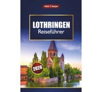 LOTHRINGEN Reiseführer 2026: Erkunden Sie Frankreichs elsässische Dörfer, die Vogesen, historische Städte, Weinstraßen, lokales Essen, Karten und Insidertipps