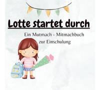 Lotte startet durch!: Ein Mutmach - Mitmachbuch zur Einschulung