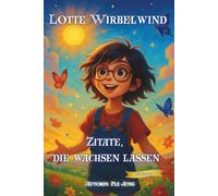 Lotte Wirbelwind Zitate die wachsen lassen: Ein Zitate-Buch für Kinder voller Mut und Gefühl zum Verschenken und Vorlesen aber auch für Eltern, Großeltern