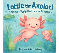 Lottie the Axolotl: A Wiggly, Giggly Underwater Adventure
