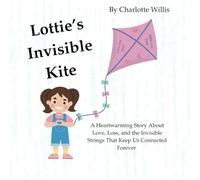 Lottie's Invisible Kite: A Heartwarming Story About Love, Loss, and the Invisible Strings That Keep Us Connected Forever