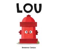 Lou : A Children's Picture Book About a Fire Hydrant and Unlikely Neighborhood Hero