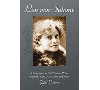 Lou Von Salome: A Biography of the Woman Who Inspired Freud, Nietzsche and Rilke