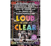 Loud and Clear: The Grateful Dead's Wall of Sound and the Quest for Audio Perfection