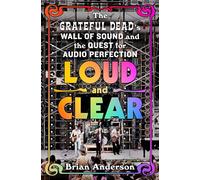 Loud and Clear: The Grateful Dead's Wall of Sound and the Quest for Audio Perfection