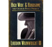 Loudon Wainwright III - High Wide & Handsome: The Charlie Poole Project