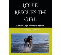 Louie Rescues the Girl: A Rescue Dog's Journey To Freedom and Love