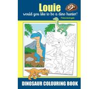 Louie Would You Like To Be A Dino Hunter? Paleontologist, Dinosaur Colouring Book: Colouring Book For Ages 3+, Famous Dinosaurs That Roamed the Earth