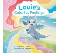 Louie's Colorful Feelings: A Dragon's Guide to Rainbow Emotions (Louie the Dragon, 1)