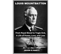 Louis Mountbatten: From Royal Blood to Tragic End, A Life of Power, Love, and Loss: A Deep Dive into the Rise, Fall, and Shocking Assassination of a Royal Legend