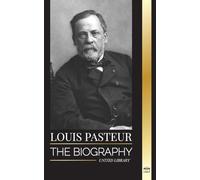 Louis Pasteur: The biography of a microbiologist that invented pasteurization, the rabbies vaccine and his germ theory of disease (Science)