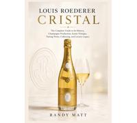 Louis Roederer Cristal: The Complete Guide to Its History, Champagne Production, Iconic Vintages, Tasting Notes, Collecting, and Luxury Legacy