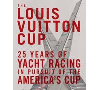 Louis Vuitton Cup: 25 Years of Yacht: 25 Years of Prestigious Yacht Racing in Persuit of the America's Cup