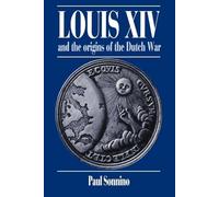 Louis XIV and the Origins of the Dutch War (Cambridge Studies in Early Modern History)