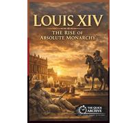 Louis XIV: The Rise of Absolute Monarchy (History of France)