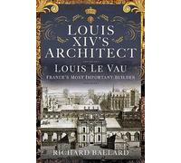 Louis XIV's Architect: Louis Le Vau, France's Most Important Builder