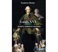 Louis XVI, secrets, ombres et mystères: Les dessous de l'Histoire connue