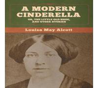 Louisa May Alcott A Modern Cinderella; Or, The Little Old Shoe, & Other Stories Louisa May Alcott Multicolor