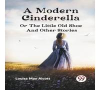 Louisa May Alcott A Modern Cinderella or The Little Old Shoe & Other Stories Louisa May Alcott Multicolor