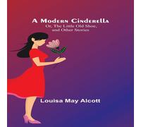 Louisa May Alcott A Modern Cinderella; Or, The Little Old Shoe, & Other Stories Louisa May Alcott Multicolor