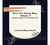 Louisa May Alcott Aunt Jo's Scrap Bag, Volume 5 ; Jimmy's Cruise in the Pinafore Louisa May Alcott Multicolor