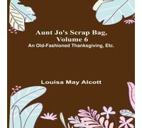 Louisa May Alcott Aunt Jo's Scrap Bag, Volume 6 ; An Old-Fashioned Thanksgiving Louisa May Alcott Multicolor