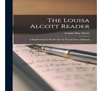 Louisa May Alcott The Louisa Alcott Reader: A Supplementary Reader for the Fourth Louisa May Alcott Multicolor