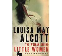 Louisa May Alcott: the Woman Behind Little Women