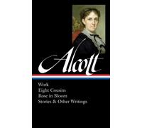 Louisa May Alcott : Work, Eight Cousins, Rose in Bloom, Stories & Other Writings