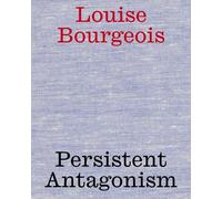 Louise Bourgeois: Persistent Antagonism