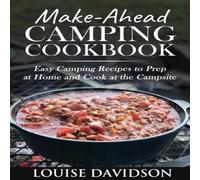 Louise Davidson Make-Ahead Camping Cookbook: Easy Camping Recipes to Prep at Home Louise Davidson Multicolor
